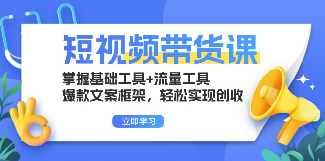 （13356期）短视频带货课：掌握基础工具+流量工具，爆款文案框架，轻松实现创收-创奇社
