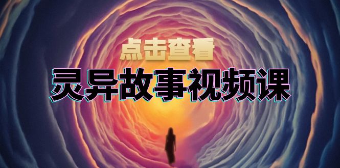 （13340期）灵异故事视频课：文案、剪辑流程、画面处理及封面制作，助力创作者盈利-创奇社