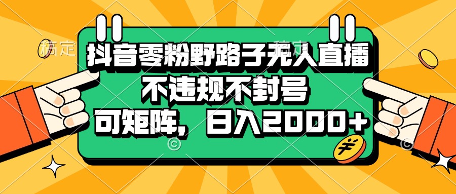 （13336期）抖音零粉野路子无人直播，不违规不封号，可矩阵，日入2000+-创奇社