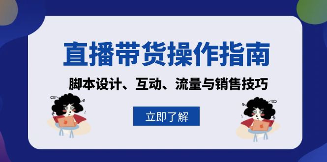 （13328期）直播带货操作指南：脚本设计、互动、流量与销售技巧-创奇社