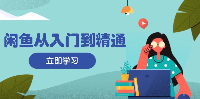 （13305期）闲鱼从入门到精通：掌握商品发布全流程，每日流量获取技巧，快速高效变现-创奇社