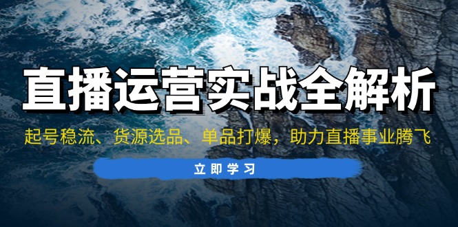 （13294期）直播运营实战全解析：起号稳流、货源选品、单品打爆，助力直播事业腾飞-创奇社