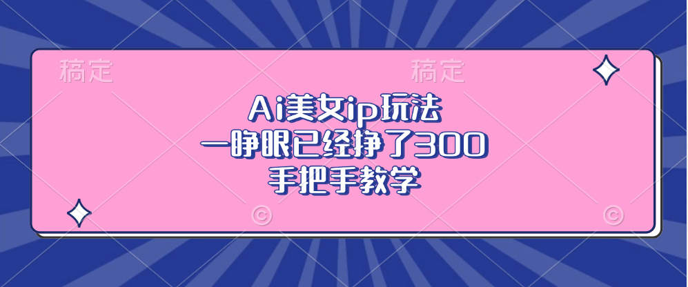 （13286期）Ai美女ip玩法，一睁眼已经挣了300，手把手教学-创奇社