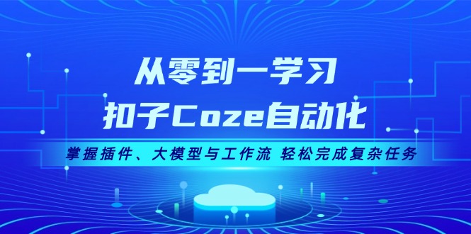 （13278期）从零到一学习扣子Coze自动化，掌握插件、大模型与工作流 轻松完成复杂任务-创奇社