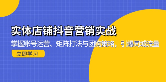 （13288期）实体店铺抖音营销实战：掌握账号运营、矩阵打法与团购策略，引爆同城流量-创奇社