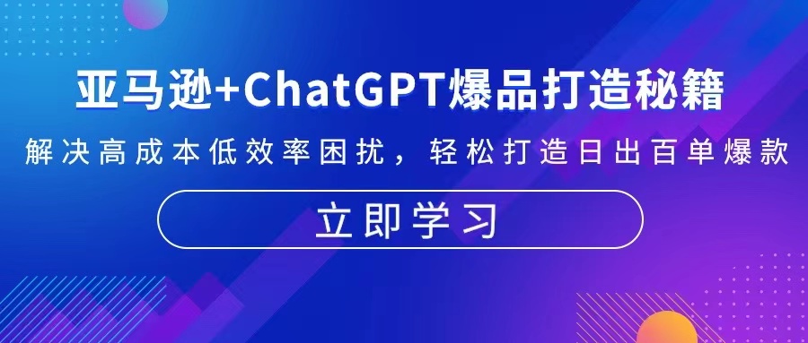 （13274期）亚马逊+ChatGPT爆品打造秘籍：解决高成本低效率困扰 轻松打造日出百单爆款-创奇社