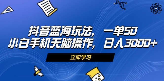 （13273期）抖音蓝海玩法，一单50，小白手机无脑操作，日入3000+-创奇社