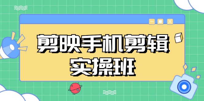 （13264期）剪映手机剪辑实战班，从入门到精通，抖音爆款视频制作秘籍分段讲解-创奇社