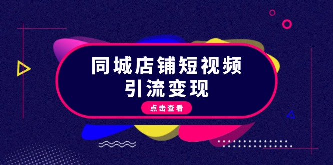 （13240期）同城店铺短视频引流变现：掌握抖音平台规则，打造爆款内容，实现流量变现-创奇社