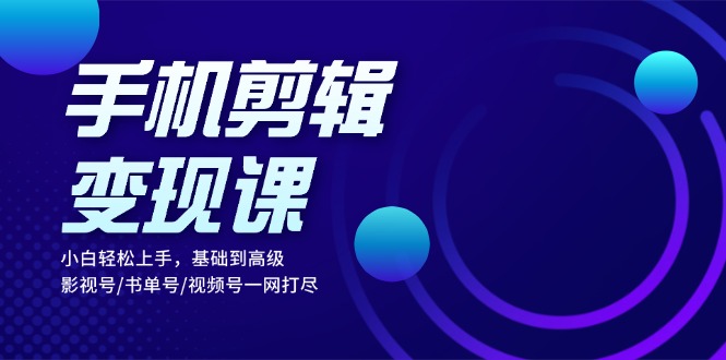 （13231期）手机剪辑变现课：小白轻松上手，基础到高级 影视号/书单号/视频号一网打尽-创奇社 - AI前沿·副业变现·资源教程！