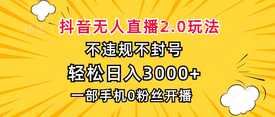 （13233期）抖音无人直播2.0玩法，不违规不封号，轻松日入3000+，一部手机0粉开播-创奇社