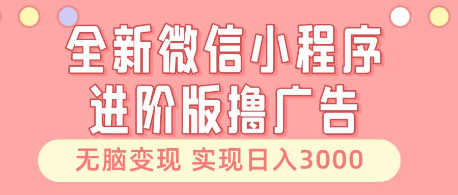 （13197期）全新微信小程序进阶版撸广告 无脑变现睡后也有收入 日入3000＋-创奇社