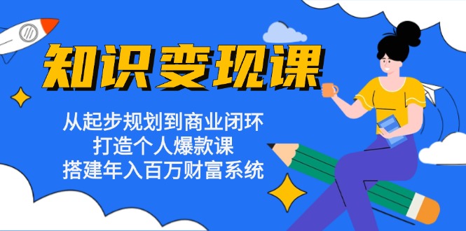 （13185期）知识变现课：从起步规划到商业闭环 打造个人爆款课 搭建年入百万财富系统-创奇社
