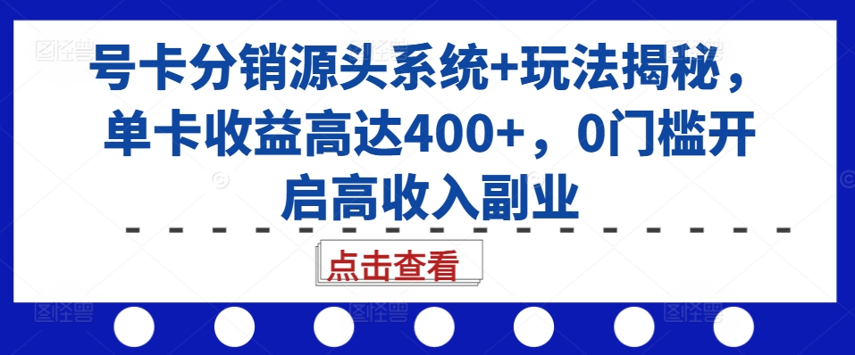 号卡分销源头系统+玩法揭秘，单卡收益高达400+，0门槛开启高收入副业-创奇社 - AI前沿·副业变现·资源教程！