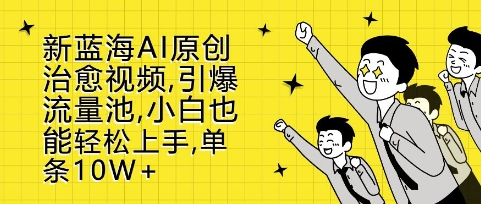 新蓝海AI原创治愈视频，引爆流量池，小白也能轻松上手，篇篇10W+-创奇社 - AI前沿·副业变现·资源教程！
