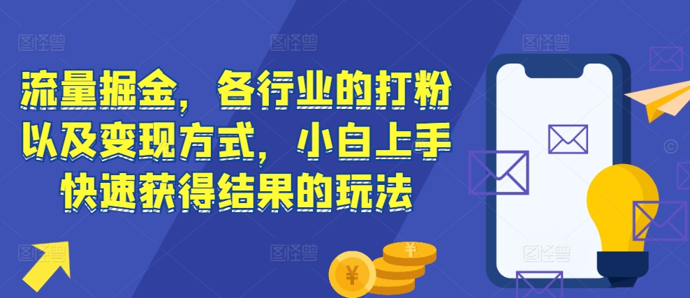 流量掘金，各行业的打粉以及变现方式，小白上手快速获得结果的玩法-创奇社 - AI前沿·副业变现·资源教程！