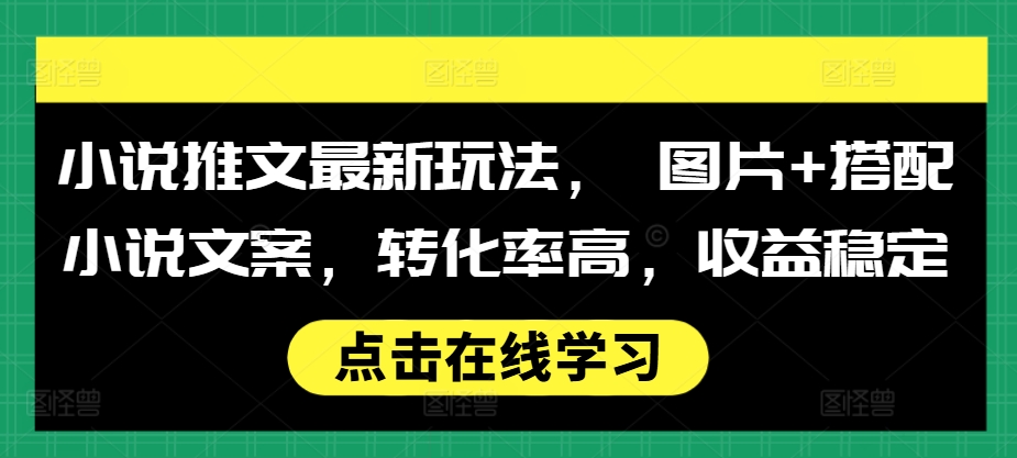 小说推文最新玩法， 图片+搭配小说文案，转化率高，收益稳定-创奇社 - AI前沿·副业变现·资源教程！