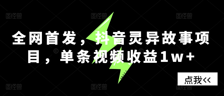 全网首发，抖音灵异故事项目，单条视频收益1w+-1