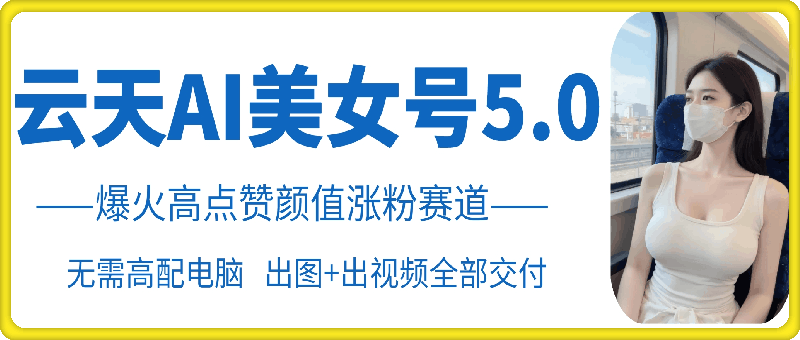 云天AI美女号5.0，爆火高点赞颜值涨粉赛道-1