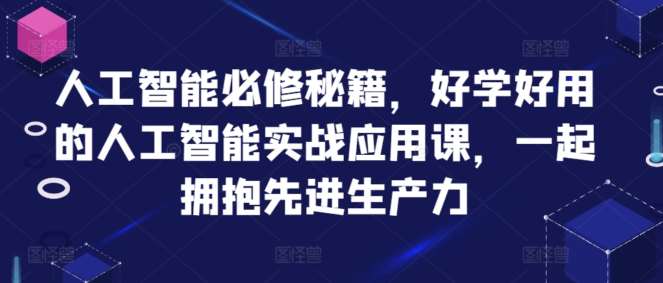 人工智能必修秘籍，好學好用的人工智能實戰應用課，一起擁抱先進生産力