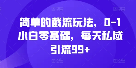 简单的截流玩法，0-1小白零基础，每天私域引流99+-创奇社 - AI前沿·副业变现·资源教程！