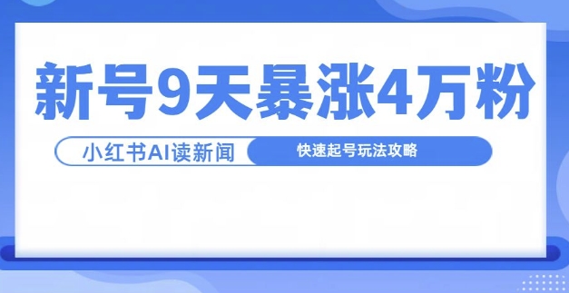 一分钟读新闻联播，9天爆涨4万粉，快速起号玩法攻略-创奇社 - AI前沿·副业变现·资源教程！
