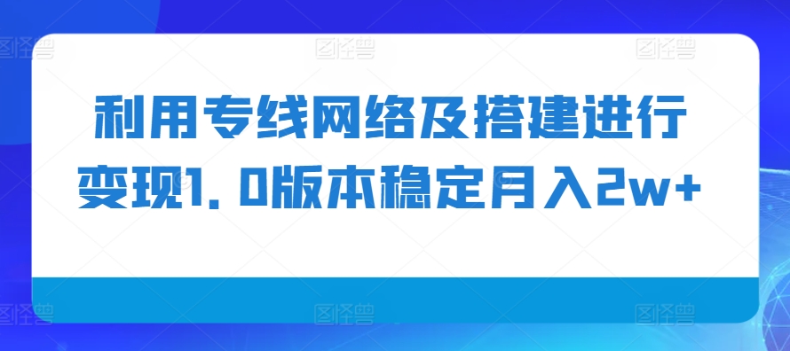 利用专线网络及搭建进行变现1.0版本稳定月入2w+-创奇社 - AI前沿·副业变现·资源教程！