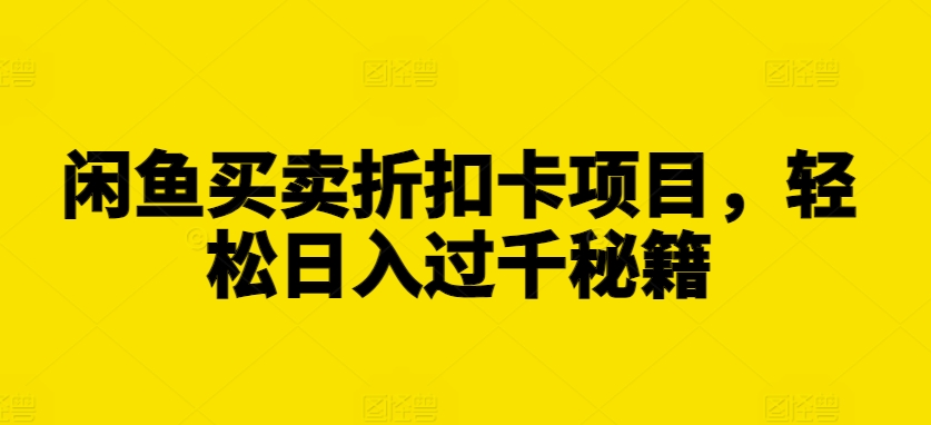 闲鱼买卖折扣卡项目，轻松日入过千秘籍-创奇社 - AI前沿·副业变现·资源教程！