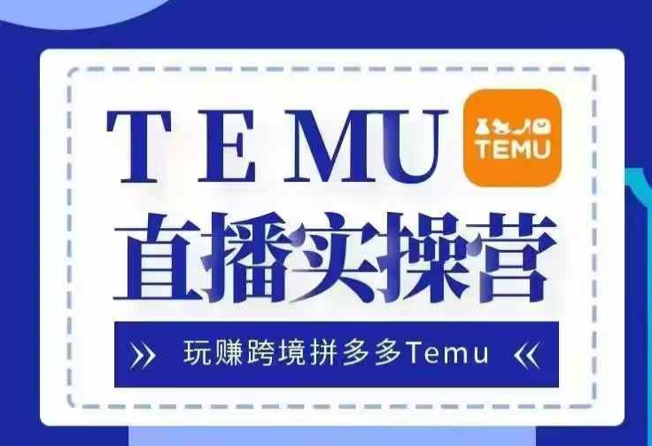 Temu直播实战营，玩赚跨境拼多多Temu，国内电商卷就出海赚美金-1