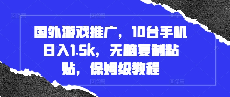 国外游戏推广，10台手机日入1.5k，无脑复制粘贴，保姆级教程-创奇社 - AI前沿·副业变现·资源教程！