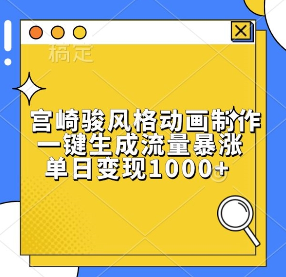 宫崎骏风格动画制作，一键生成流量暴涨，单日变现1k-创奇社 - AI前沿·副业变现·资源教程！