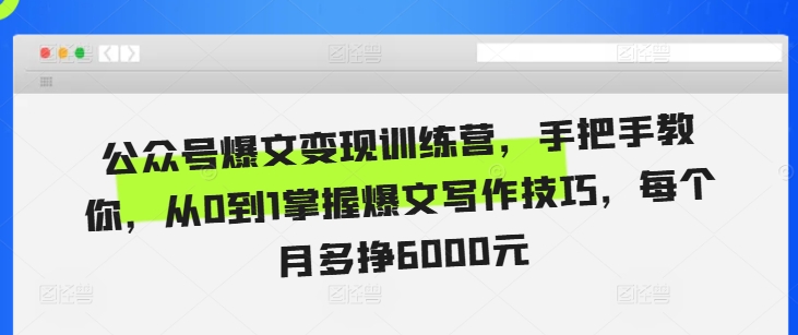 公众号爆文变现训练营，手把手教你，从0到1掌握爆文写作技巧，每个月多挣6000元-创奇社 - AI前沿·副业变现·资源教程！