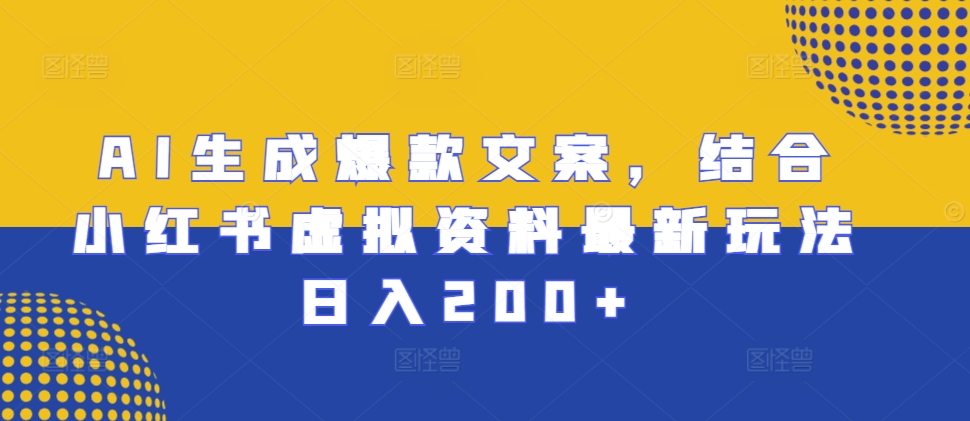 AI生成爆款文案，结合小红书虚拟资料最新玩法日入200+-创奇社 - AI前沿·副业变现·资源教程！