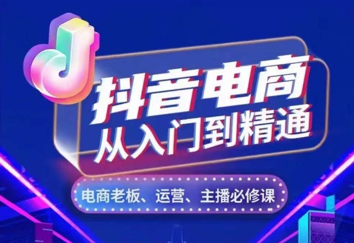 抖音电商从入门到精通，​从账号、流量、人货场、主播、店铺五个方面，全面解析抖音电商核心逻辑-创奇社 - AI前沿·副业变现·资源教程！