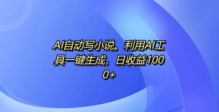 AI自动写小说，利用AI工具一键生成，日收益1k-创奇社 - AI前沿·副业变现·资源教程！
