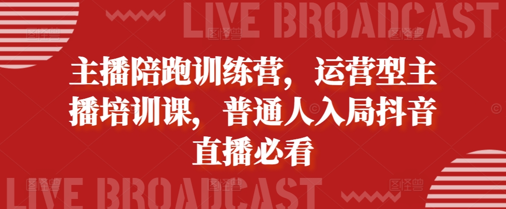 主播陪跑训练营，运营型主播培训课，普通人入局抖音直播必看-创奇社 - AI前沿·副业变现·资源教程！