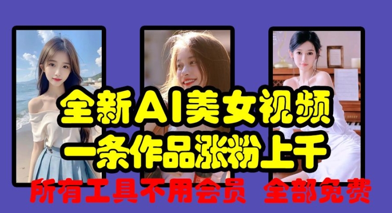 全新AI美女视频，一条作品涨粉上千，所有工具不用会员，全部免费-创奇社 - AI前沿·副业变现·资源教程！