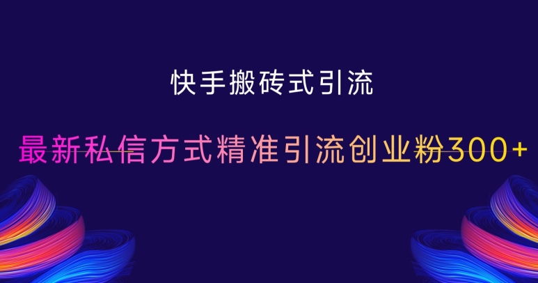 快手搬砖式引流，最新私信方式精准引流创业粉300+-创奇社 - AI前沿·副业变现·资源教程！