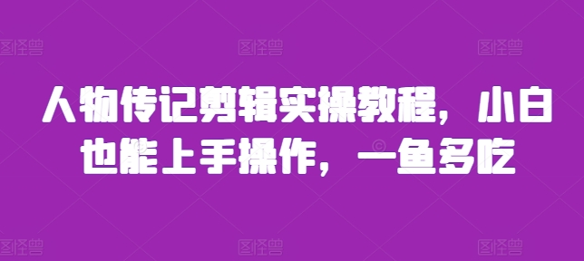 人物传记剪辑实操教程，小白也能上手操作，一鱼多吃-创奇社 - AI前沿·副业变现·资源教程！