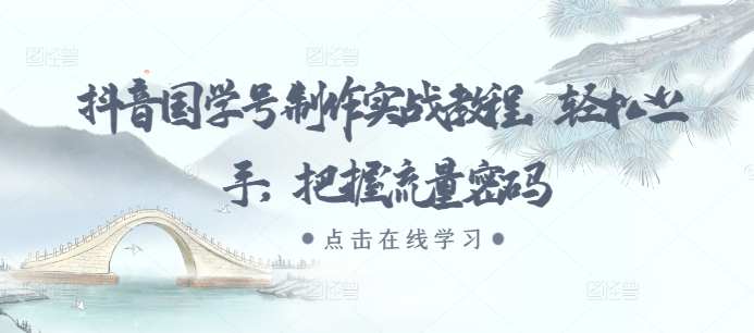 抖音国学号制作实战教程，轻松上手，把握流量密码-创奇社 - AI前沿·副业变现·资源教程！