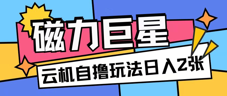 磁力巨星，无脑撸收益玩法无需手机云机操作可矩阵放大单日收入200+-创奇社 - AI前沿·副业变现·资源教程！