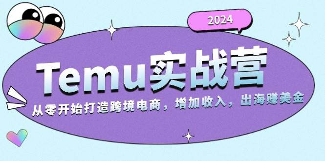 2024Temu出海赚美金实战营，从零开始打造跨境电商增加收入（124G）-1