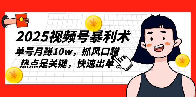 （13793期）2025视频号暴利术，单号月赚10w，抓风口蹭热点是关键，快速出单-创奇社
