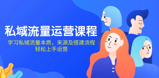 （13765期）私域流量运营课程：学习私域流量本质，来源及搭建流程，轻松上手运营-创奇社