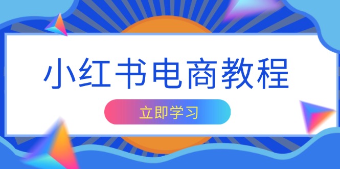（13776期）小红书电商教程，掌握帐号定位与内容创作技巧，打造爆款，实现商业变现-创奇社
