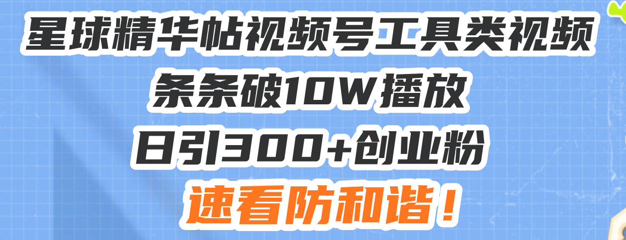 （13643期）星球精华帖视频号工具类视频条条破10W播放日引300+创业粉，速看防和谐！-创奇社 - AI前沿·副业变现·资源教程！