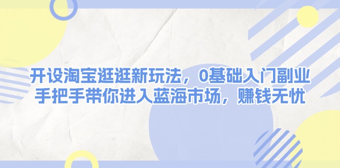 （13870期）开设淘宝逛逛新玩法，0基础入门副业，手把手带你进入蓝海市场，赚钱无忧-创奇社 - AI前沿·副业变现·资源教程！