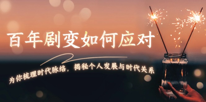 （13867期）百年剧变如何应对，为你梳理时代脉络，揭秘个人发展与时代关系-创奇社