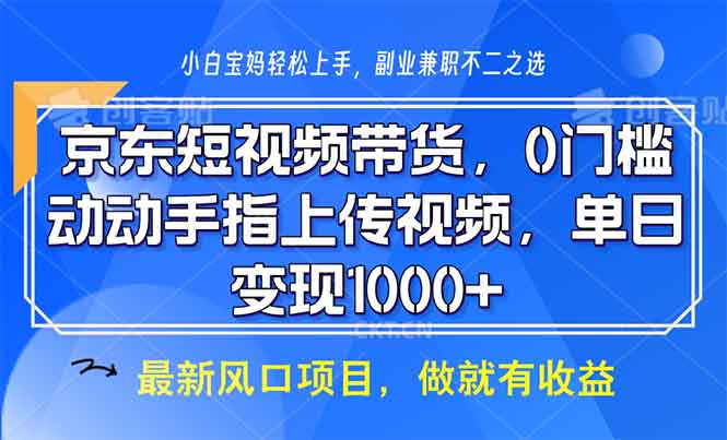 （13854期）京东短视频带货，0门槛，动动手指上传视频，轻松日入1000+-创奇社