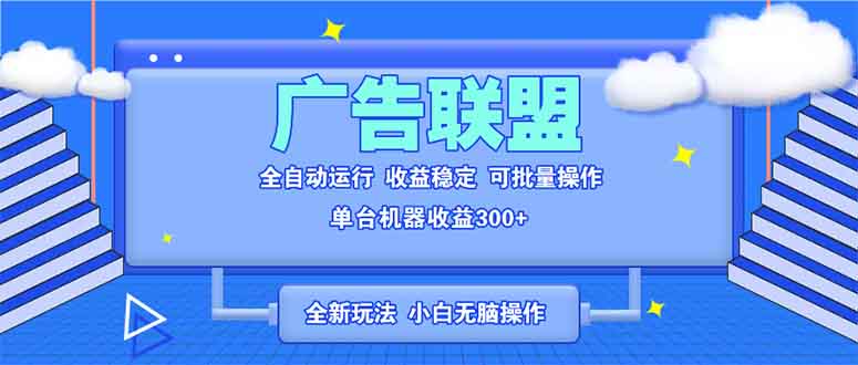 （13842期）全新广告联盟最新玩法 全自动脚本运行单机300+ 项目稳定新手小白可做-1